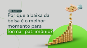 Patrimônio: por que a baixa da bolsa é o melhor momento?