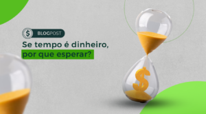 SE TEMPO É DINHEIRO, POR QUE ESPERAR?