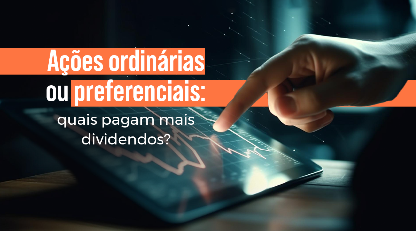 Ações ordinárias ou preferenciais: quais pagam mais dividendos?