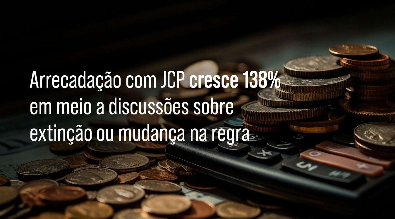 Arrecadação com JCP cresce 138% em meio a discussões sobre extinção ou mudança na regra