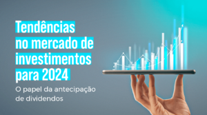 Tendências do mercado de investimentos para 2024: O papel da antecipação de dividendos