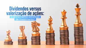 Dividendos vs valorização de ações: qual melhor estratégia de investimento?