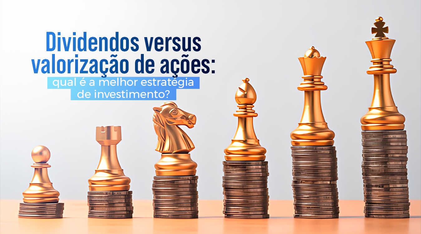 Dividendos vs valorização de ações: qual melhor estratégia de investimento?