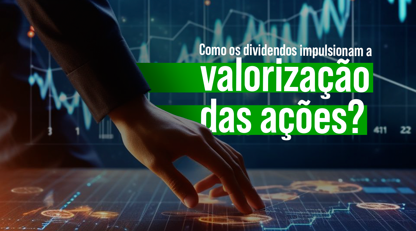 Como os dividendos impulsionam a valorização das ações?