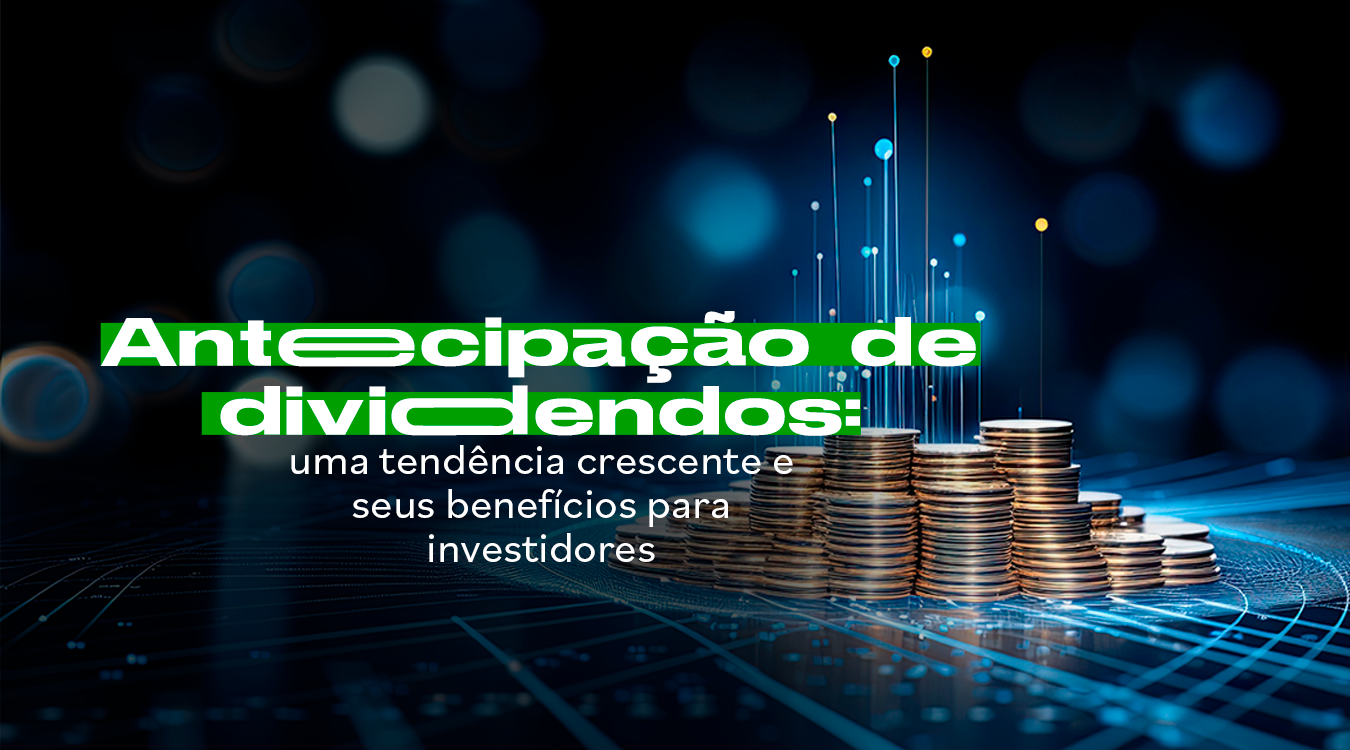 Antecipação de dividendos: uma tendência crescente e seus benefícios para investidores